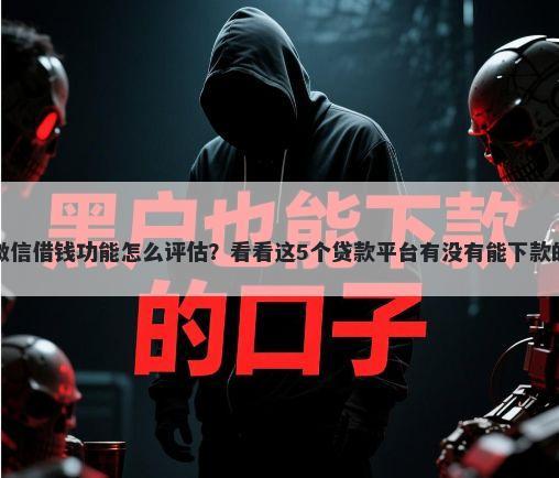 微信借钱功能怎么评估？看看这5个贷款平台有没有能下款的