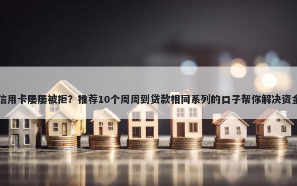 申请信用卡屡屡被拒？推荐10个周周到贷款相同系列的口子帮你解决资金问题
