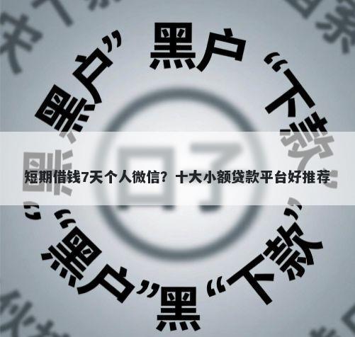 短期借钱7天个人微信？十大小额贷款平台好推荐
