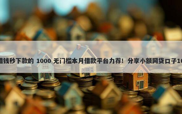 微信小程序里借钱秒下款的 1000 无门槛本月借款平台力荐！分享小额网贷口子1000无门槛借款