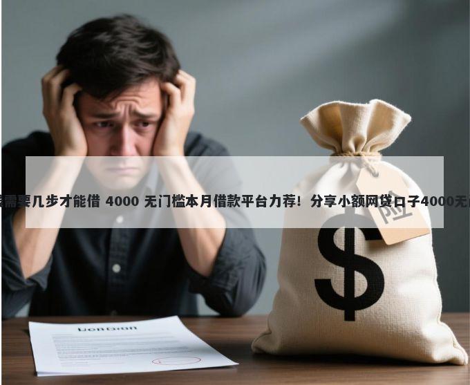 美团借钱需要几步才能借 4000 无门槛本月借款平台力荐！分享小额网贷口子4000无门槛借款