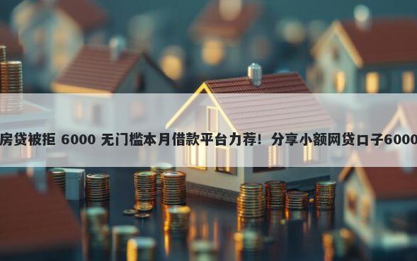 征信查询多房贷被拒 6000 无门槛本月借款平台力荐！分享小额网贷口子6000无门槛借款