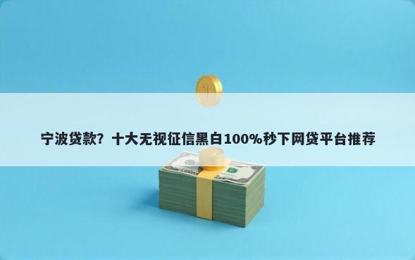 宁波贷款？十大无视征信黑白100%秒下网贷平台推荐