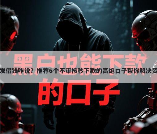 微信群发借钱咋说?推荐6个不审核秒下款的高炮口子帮你解决资金问题