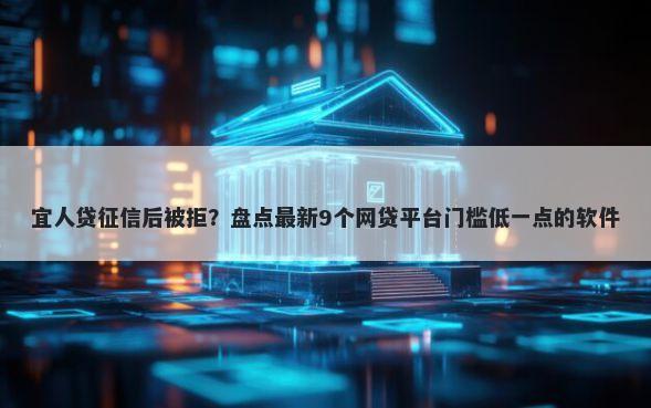 宜人贷征信后被拒？盘点最新9个网贷平台门槛低一点的软件