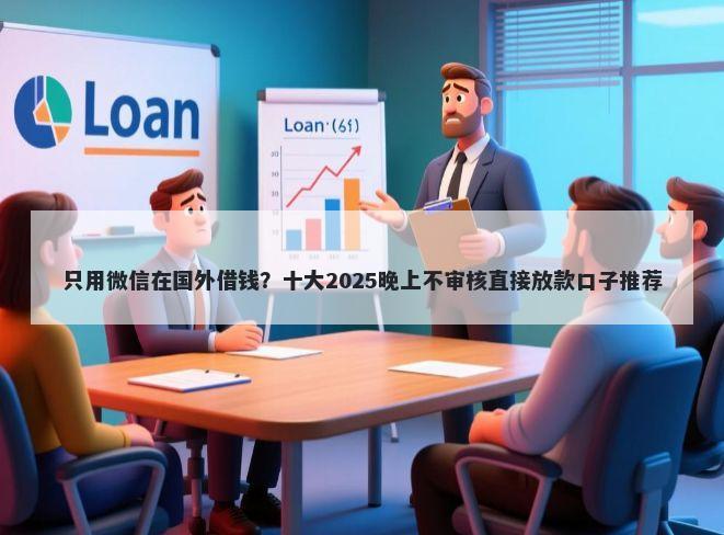 只用微信在国外借钱？十大2025晚上不审核直接放款口子推荐