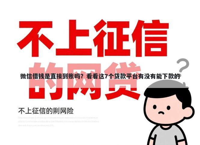 微信借钱是直接到账吗？看看这7个贷款平台有没有能下款的