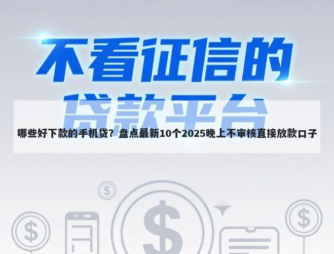 哪些好下款的手机贷?盘点最新10个2025晚上不审核直接放款口子