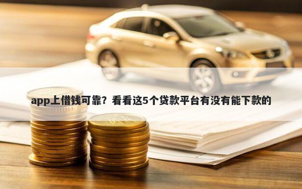 app上借钱可靠？看看这5个贷款平台有没有能下款的