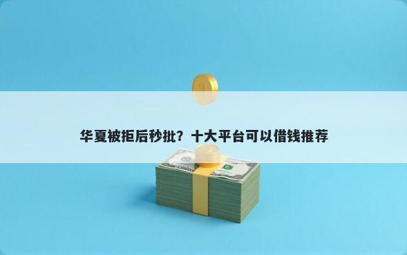 华夏被拒后秒批？十大平台可以借钱推荐