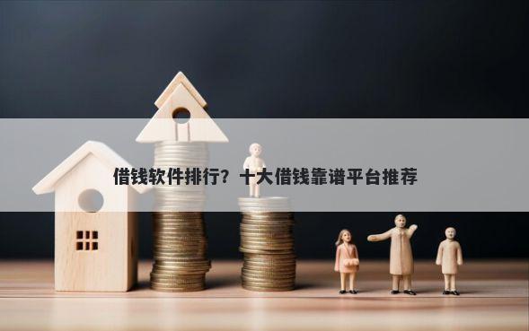 借钱软件排行？十大借钱靠谱平台推荐