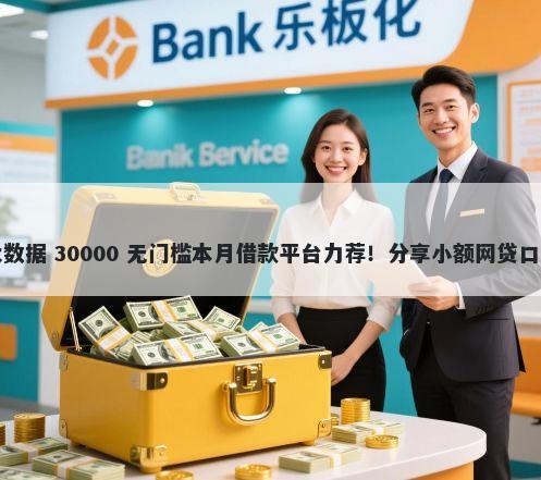 哪个网贷不看征信大数据 30000 无门槛本月借款平台力荐！分享小额网贷口子30000无门槛借款