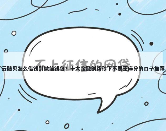 云随贝怎么借钱到微信钱包？十大金融创新秒下不要芝麻分的口子推荐