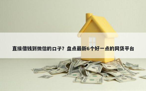 直接借钱到微信的口子？盘点最新6个好一点的网贷平台