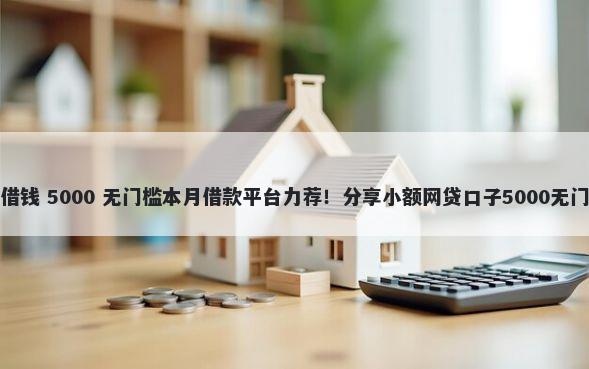 在农村借钱 5000 无门槛本月借款平台力荐！分享小额网贷口子5000无门槛借款