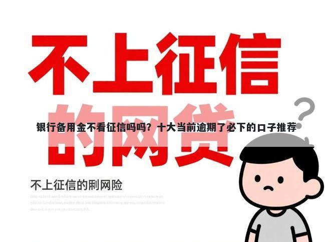 银行备用金不看征信吗吗？十大当前逾期了必下的口子推荐