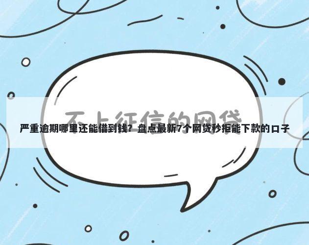 严重逾期哪里还能借到钱?盘点最新7个网贷秒拒能下款的口子