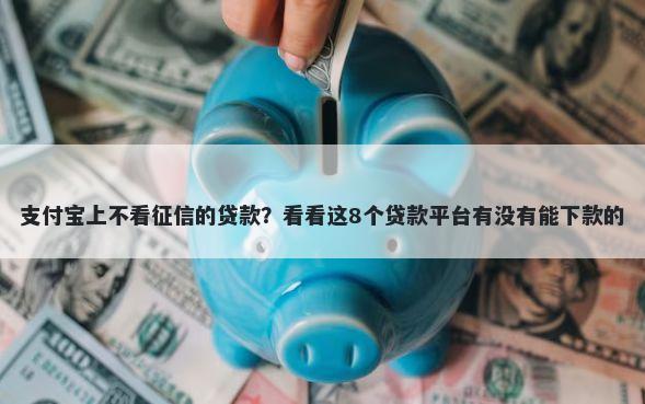 支付宝上不看征信的贷款？看看这8个贷款平台有没有能下款的