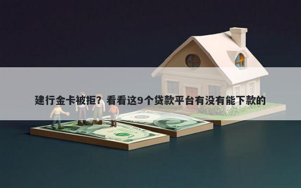 建行金卡被拒?看看这9个贷款平台有没有能下款的