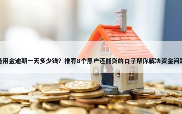 备用金逾期一天多少钱？推荐8个黑户还能贷的口子帮你解决资金问题