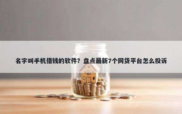 名字叫手机借钱的软件?盘点最新7个网贷平台怎么投诉