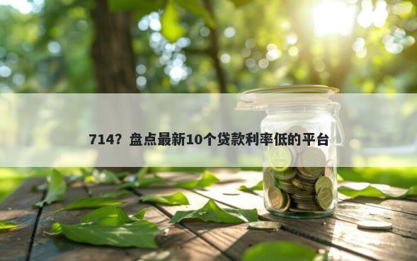 714？盘点最新10个贷款利率低的平台
