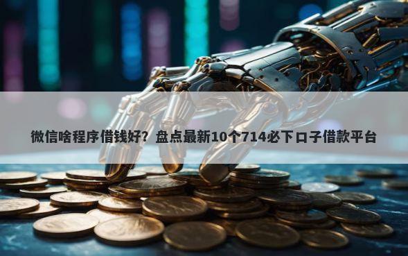 微信啥程序借钱好?盘点最新10个714必下口子借款平台