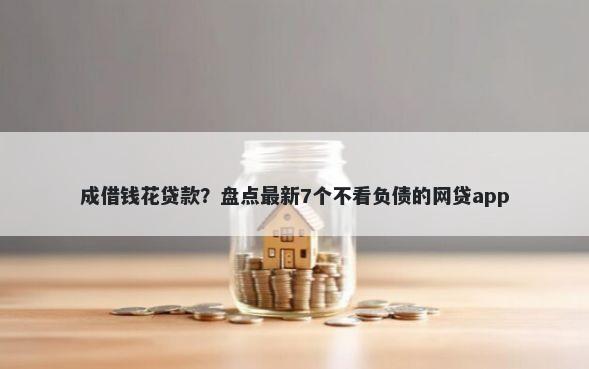 成借钱花贷款？盘点最新7个不看负债的网贷app
