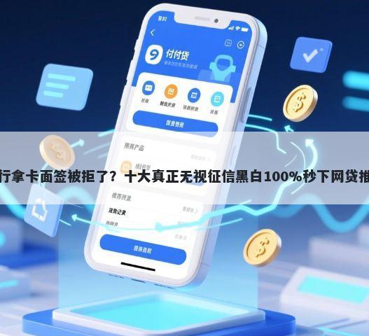 建行拿卡面签被拒了？十大真正无视征信黑白100%秒下网贷推荐