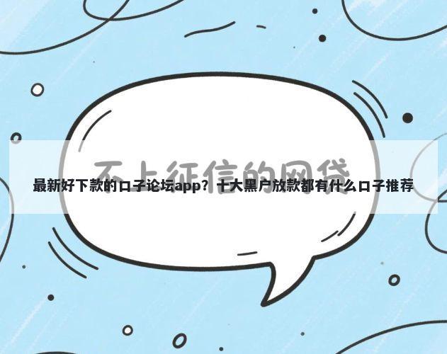最新好下款的口子论坛app？十大黑户放款都有什么口子推荐