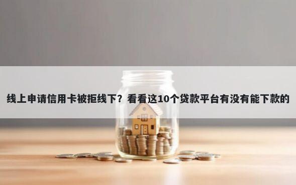线上申请信用卡被拒线下?看看这10个贷款平台有没有能下款的