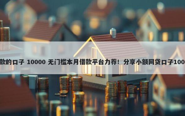 像普融花好下款的口子 10000 无门槛本月借款平台力荐!分享小额网贷口子10000无门槛借款
