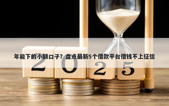 年能下的小额口子？盘点最新5个借款平台借钱不上征信