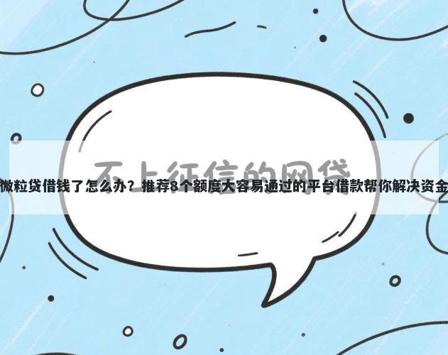 微信微粒贷借钱了怎么办?推荐8个额度大容易通过的平台借款帮你解决资金问题