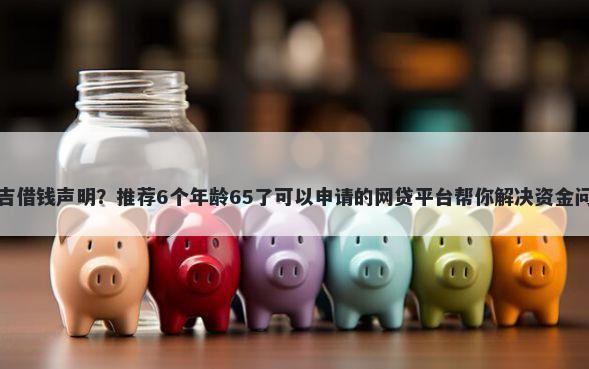 安吉借钱声明？推荐6个年龄65了可以申请的网贷平台帮你解决资金问题