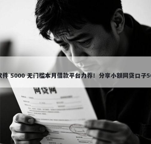 哪个可以借钱软件 5000 无门槛本月借款平台力荐！分享小额网贷口子5000无门槛借款