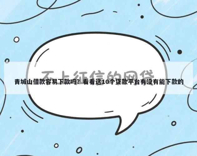 青城山借款容易下款吗?看看这10个贷款平台有没有能下款的