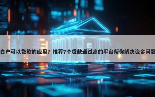 白户可以贷款的应用?推荐7个贷款通过高的平台帮你解决资金问题