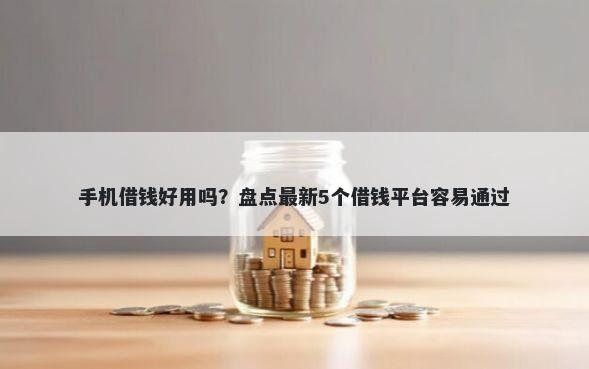 手机借钱好用吗？盘点最新5个借钱平台容易通过