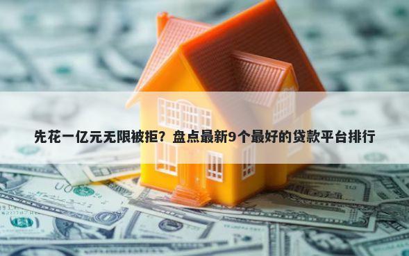 先花一亿元无限被拒？盘点最新9个最好的贷款平台排行