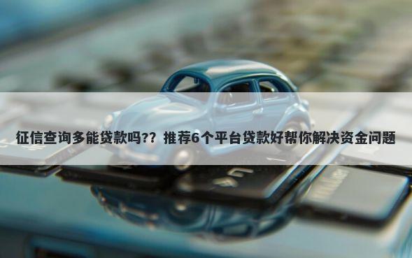 征信查询多能贷款吗??推荐6个平台贷款好帮你解决资金问题