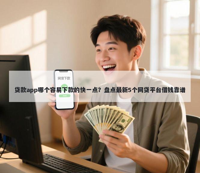 贷款app哪个容易下款的快一点？盘点最新5个网贷平台借钱靠谱