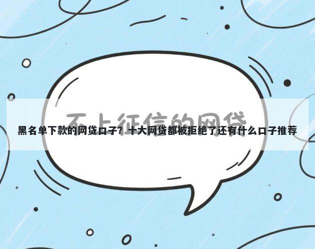 黑名单下款的网贷口子？十大网贷都被拒绝了还有什么口子推荐