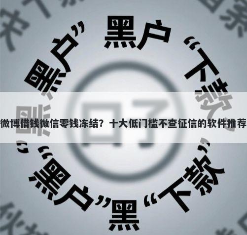 微博借钱微信零钱冻结？十大低门槛不查征信的软件推荐