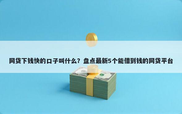 网贷下钱快的口子叫什么？盘点最新5个能借到钱的网贷平台