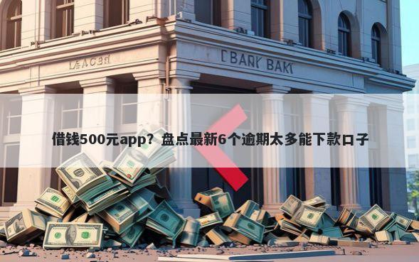借钱500元app？盘点最新6个逾期太多能下款口子