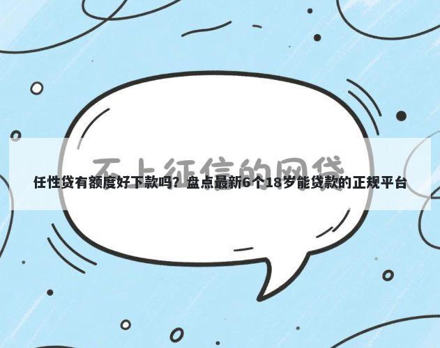 任性贷有额度好下款吗？盘点最新6个18岁能贷款的正规平台
