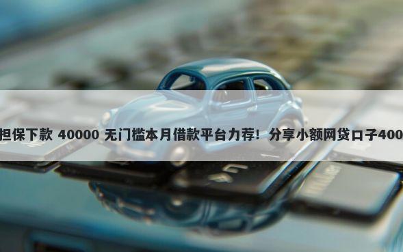 哪些口子需要担保下款 40000 无门槛本月借款平台力荐!分享小额网贷口子40000无门槛借款