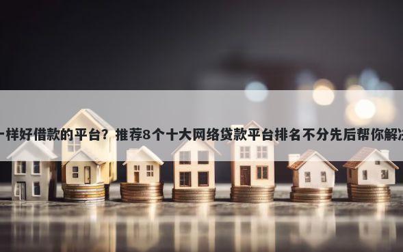 和口子网一样好借款的平台？推荐8个十大网络贷款平台排名不分先后帮你解决资金问题