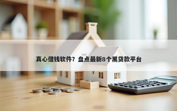 真心借钱软件？盘点最新8个黑贷款平台